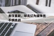 华体会官方网站-勇往直前，球员们为国争光不惧挑战