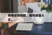 华体会官网-姚明逆转取胜，展现顽强斗志。