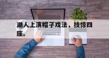 华体会官网-湖人上演帽子戏法，技惊四座。
