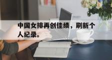 华体会官网-中国女排再创佳绩，刷新个人纪录。