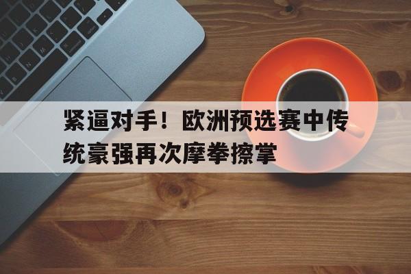 紧逼对手！欧洲预选赛中传统豪强再次摩拳擦掌