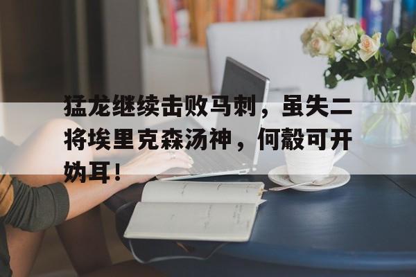 猛龙继续击败马刺，虽失二将埃里克森汤神，何觳可开妫耳！